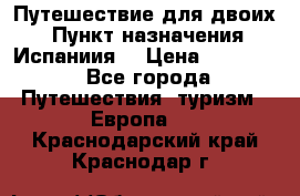 Путешествие для двоих  › Пункт назначения ­ Испаниия  › Цена ­ 83 000 - Все города Путешествия, туризм » Европа   . Краснодарский край,Краснодар г.